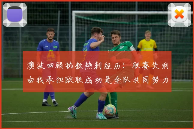澳波回顾执教热刺经历：联赛失利由我承担欧联成功是全队共同努力的成果