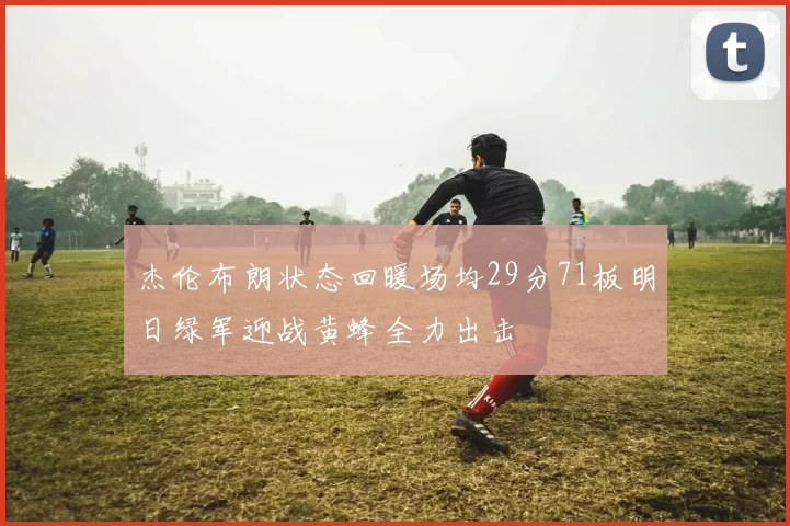 杰伦布朗状态回暖场均29分71板明日绿军迎战黄蜂全力出击