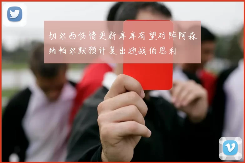 切尔西伤情更新库库有望对阵阿森纳帕尔默预计复出迎战伯恩利