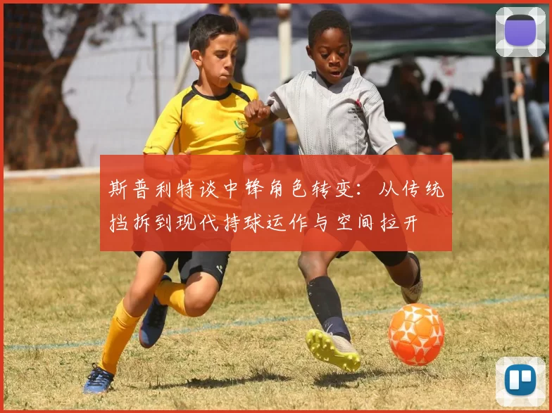 斯普利特谈中锋角色转变：从传统挡拆到现代持球运作与空间拉开