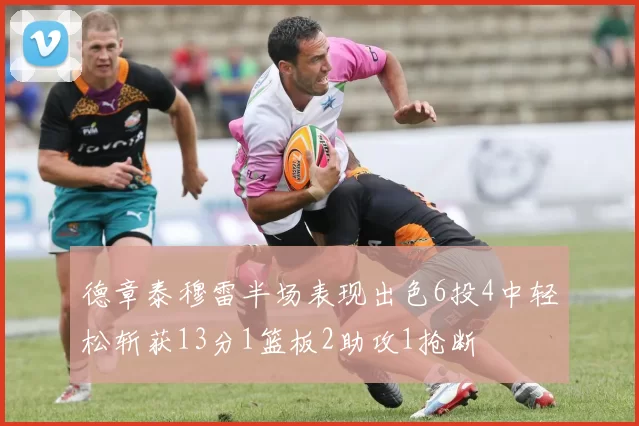 德章泰穆雷半场表现出色6投4中轻松斩获13分1篮板2助攻1抢断