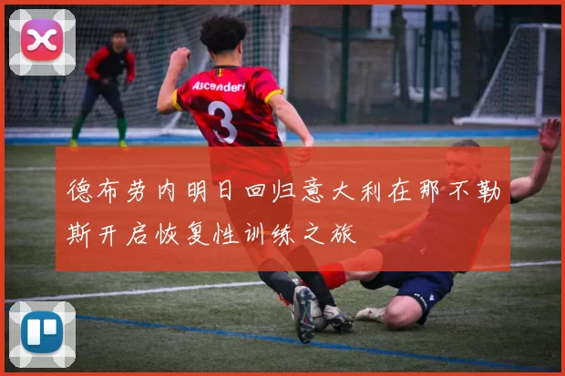 德布劳内明日回归意大利在那不勒斯开启恢复性训练之旅