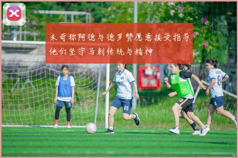 米奇称阿德与德罗赞愿意接受指导他们坚守马刺传统与精神