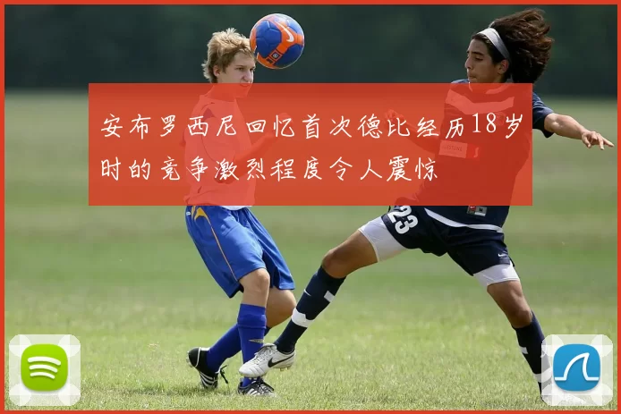 安布罗西尼回忆首次德比经历18岁时的竞争激烈程度令人震惊